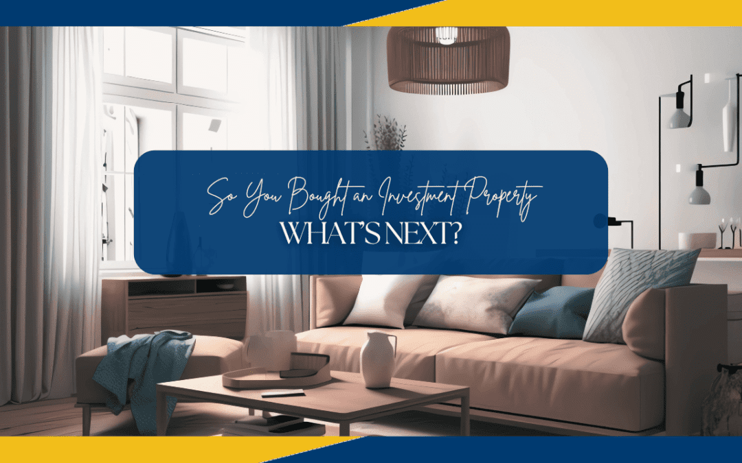 So You Bought an Investment Property, What’s Next?