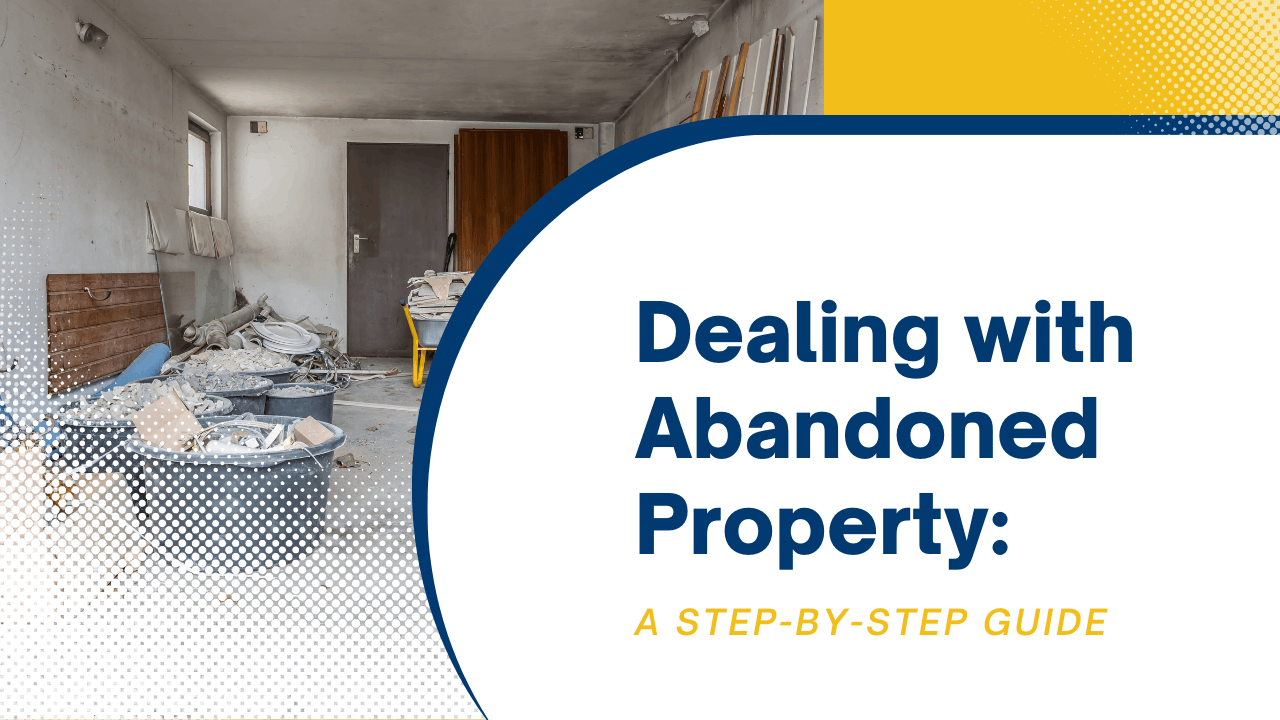 Dealing with Abandoned Property: A Step-by-Step Guide